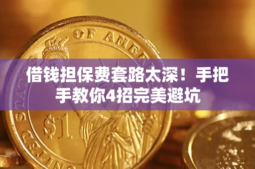 济南借钱担保费套路太深！手把手教你4招完美避坑