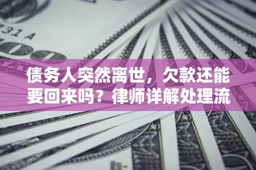 济南债务人突然离世，欠款还能要回来吗？律师详解处理流程