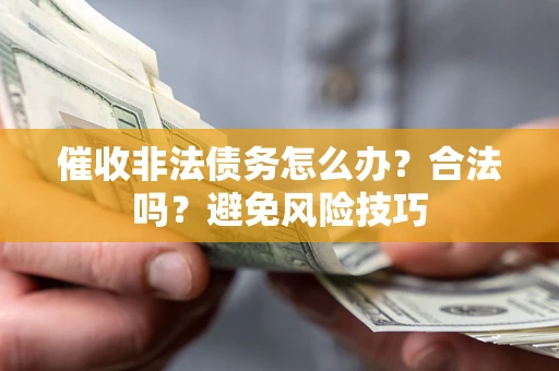 济南催收非法债务怎么办？合法吗？避免风险技巧