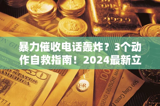 济南暴力催收电话轰炸？3个动作自救指南！2024最新立案标准全解析
