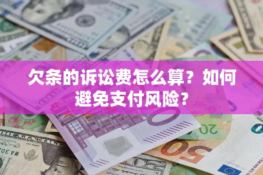 济南欠条的诉讼费怎么算？如何避免支付风险？