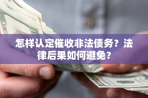 济南怎样认定催收非法债务？法律后果如何避免？