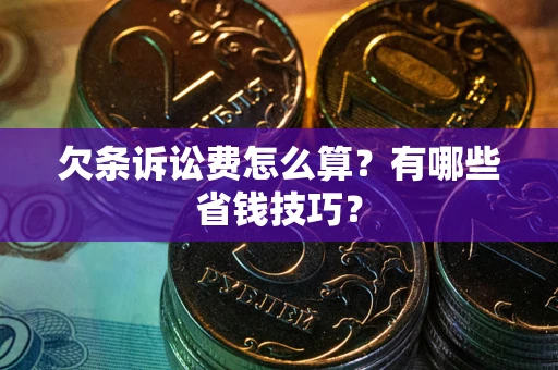 济南欠条诉讼费怎么算？有哪些省钱技巧？