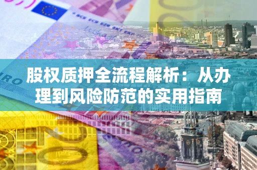 济南股权质押全流程解析：从办理到风险防范的实用指南