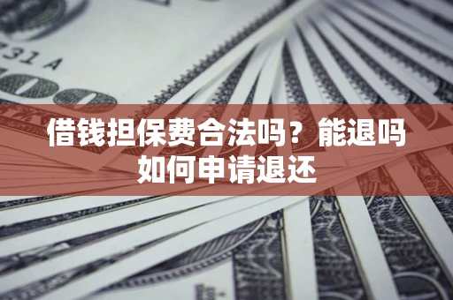 济南借钱担保费合法吗？能退吗如何申请退还
