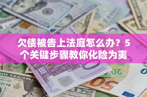 济南欠债被告上法庭怎么办？5个关键步骤教你化险为夷