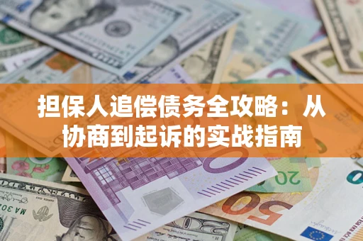济南担保人追偿债务全攻略:从协商到起诉的实战指南 济南担保人追偿债务全攻略:从协商到起诉的实战指南