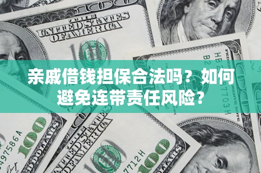 济南亲戚借钱担保合法吗？如何避免连带责任风险？