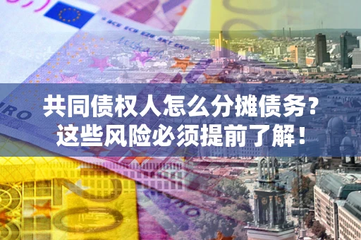 济南共同债权人怎么分摊债务？这些风险必须提前了解！