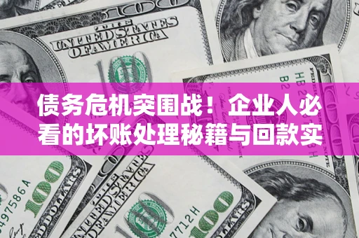 济南债务危机突围战！企业人必看的坏账处理秘籍与回款实战指南