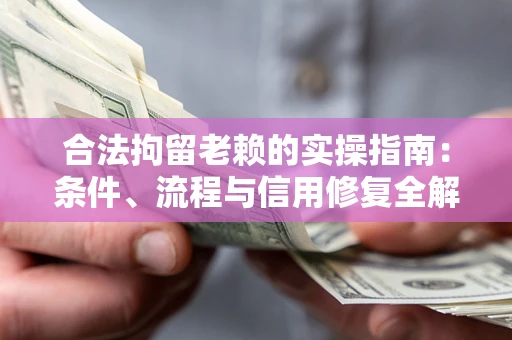 济南合法拘留老赖的实操指南:条件、流程与信用修复全解析 济南合法拘留老赖的实操指南:条件、流程与信用修复全解析