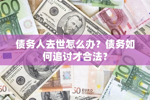 济南债务人去世怎么办？债务如何追讨才合法？