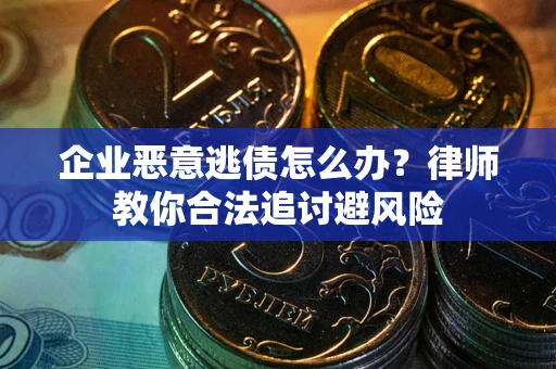 济南企业恶意逃债怎么办？律师教你合法追讨避风险