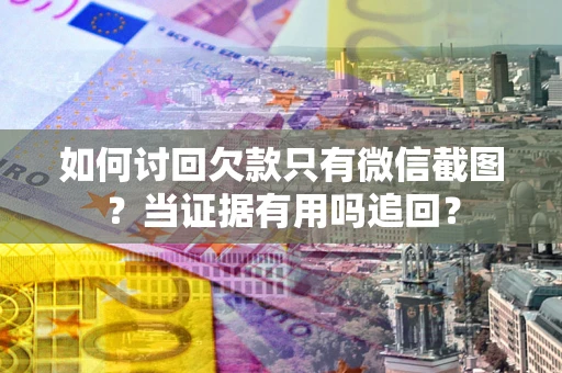 济南如何讨回欠款只有微信截图？当证据有用吗追回？