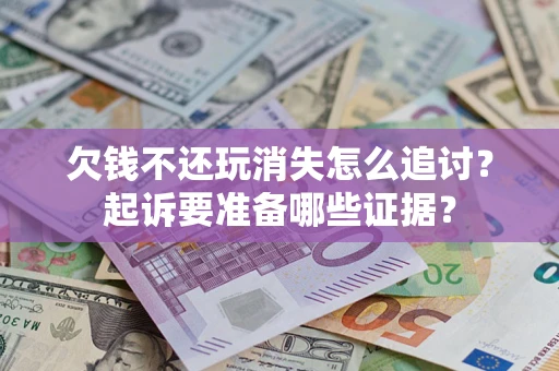 济南欠钱不还玩消失怎么追讨？起诉要准备哪些证据？