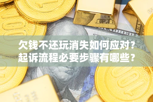 济南欠钱不还玩消失如何应对？起诉流程必要步骤有哪些？