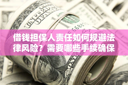 济南借钱担保人责任如何规避法律风险？需要哪些手续确保安全？
