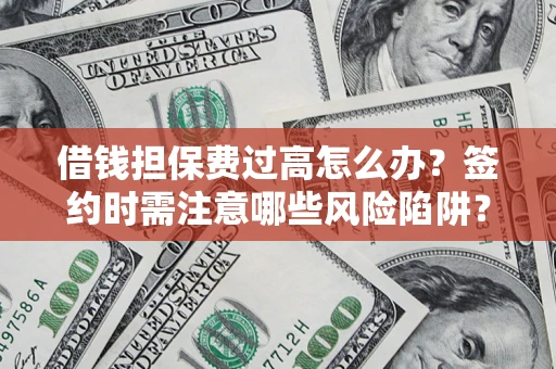 济南借钱担保费过高怎么办？签约时需注意哪些风险陷阱？