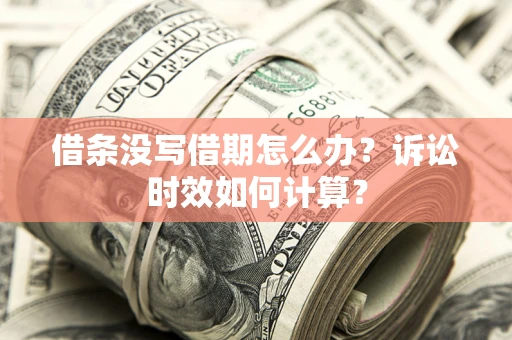 济南借条没写借期怎么办？诉讼时效如何计算？