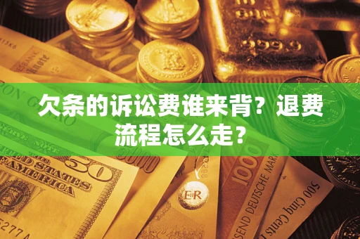 济南欠条的诉讼费谁来背？退费流程怎么走？