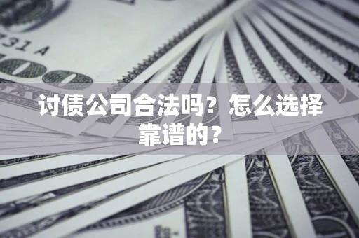 济南讨债公司合法吗？怎么选择靠谱的？