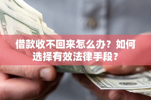 济南借款收不回来怎么办？如何选择有效法律手段？
