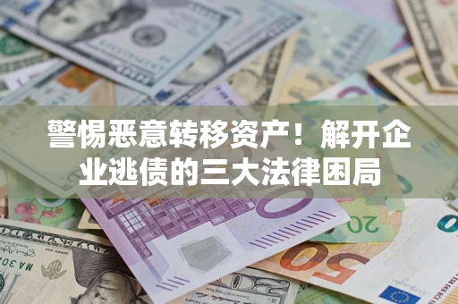 济南警惕恶意转移资产！解开企业逃债的三大法律困局