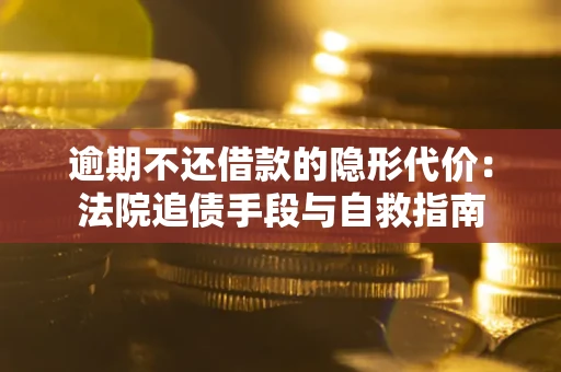 济南逾期不还借款的隐形代价：法院追债手段与自救指南