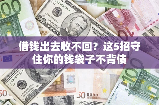 济南借钱出去收不回？这5招守住你的钱袋子不背债