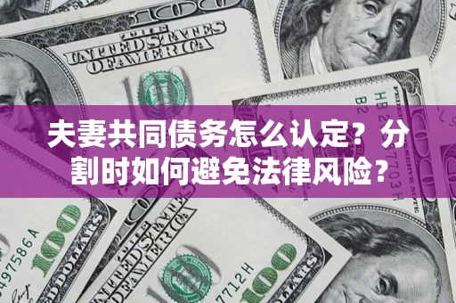济南夫妻共同债务怎么认定？分割时如何避免法律风险？