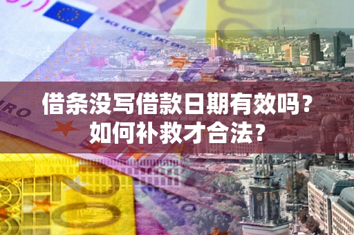 济南借条没写借款日期有效吗？如何补救才合法？