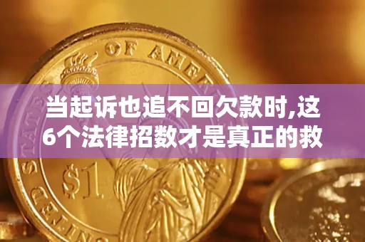 济南当起诉也追不回欠款时,这6个法律招数才是真正的救命稻草