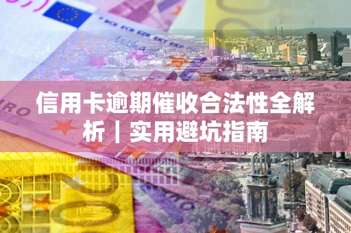 济南信用卡逾期催收合法性全解析｜实用避坑指南
