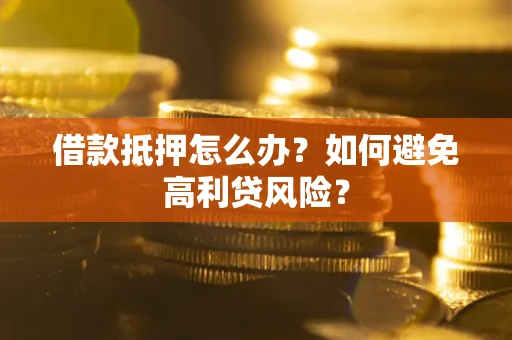 济南借款抵押怎么办？如何避免高利贷风险？