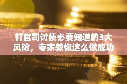 济南打官司讨债必要知道的3大风险，专家教你这么做成功率飙升