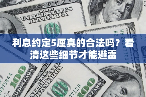 济南利息约定5厘真的合法吗？看清这些细节才能避雷