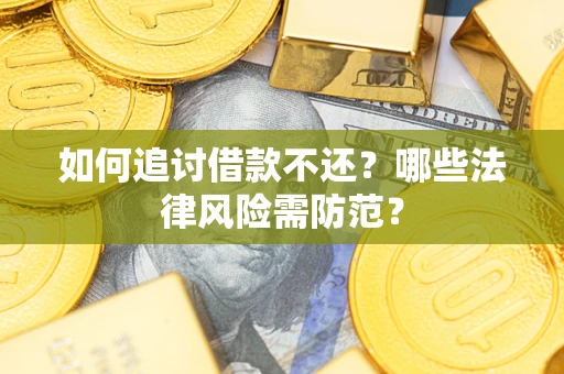 济南如何追讨借款不还？哪些法律风险需防范？