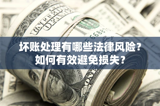 济南坏账处理有哪些法律风险？如何有效避免损失？