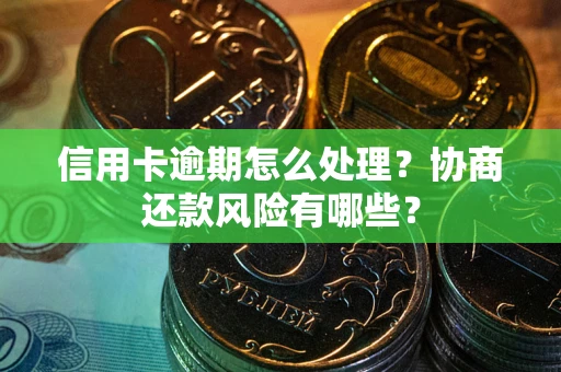济南信用卡逾期怎么处理？协商还款风险有哪些？